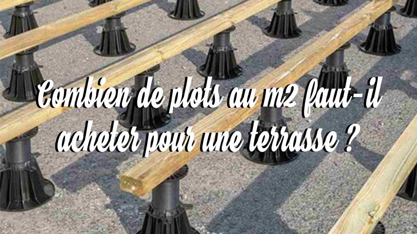 Combien de plots au m2 faut-il acheter pour une terrasse ?
